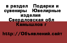  в раздел : Подарки и сувениры » Ювелирные изделия . Свердловская обл.,Камышлов г.
